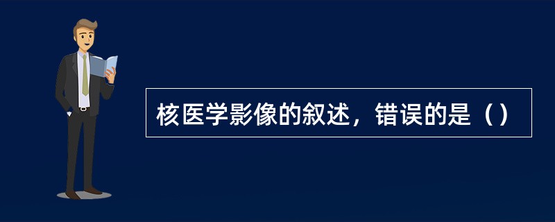 核医学影像的叙述，错误的是（）