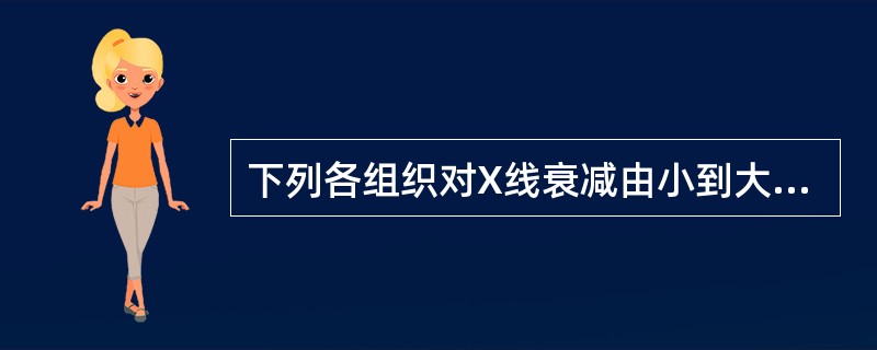 下列各组织对X线衰减由小到大的顺序是（）