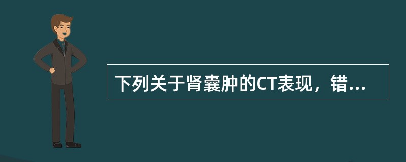 下列关于肾囊肿的CT表现，错误的是（　　）。