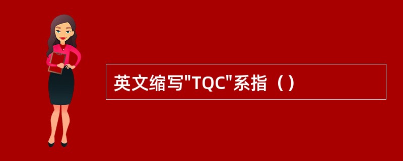 英文缩写"TQC"系指（）