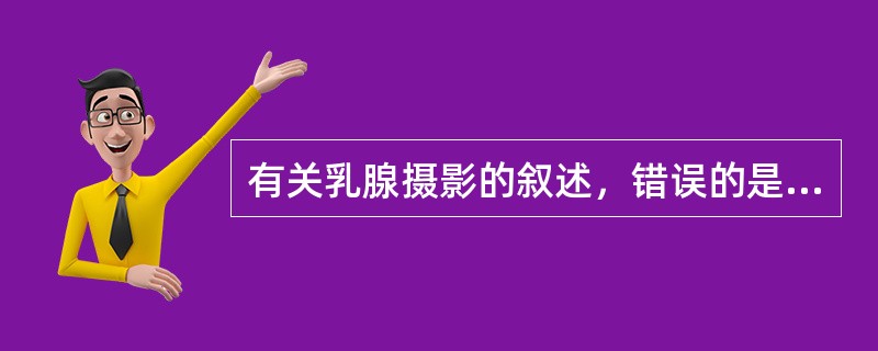 有关乳腺摄影的叙述，错误的是（　　）。