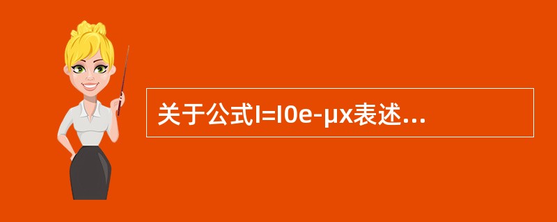 关于公式I=I0e-μx表述，错误的是（）