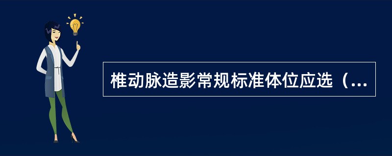 椎动脉造影常规标准体位应选（　　）。