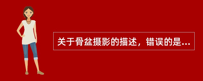 关于骨盆摄影的描述，错误的是（）