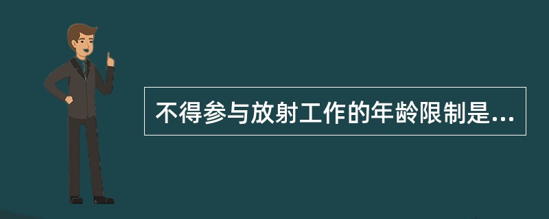 不得参与放射工作的年龄限制是（　　）。