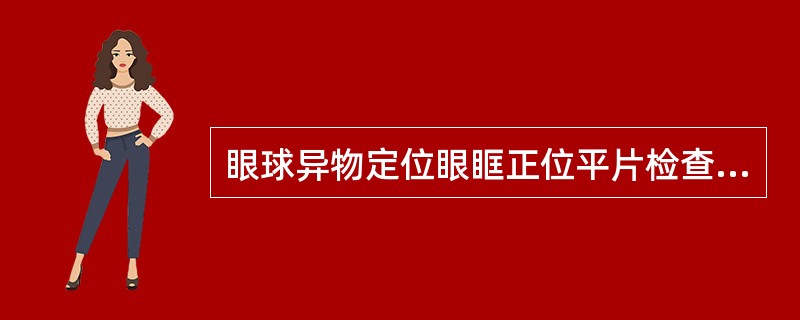 眼球异物定位眼眶正位平片检查的叙述，错误的是（）