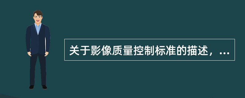 关于影像质量控制标准的描述，错误的是（　　）。