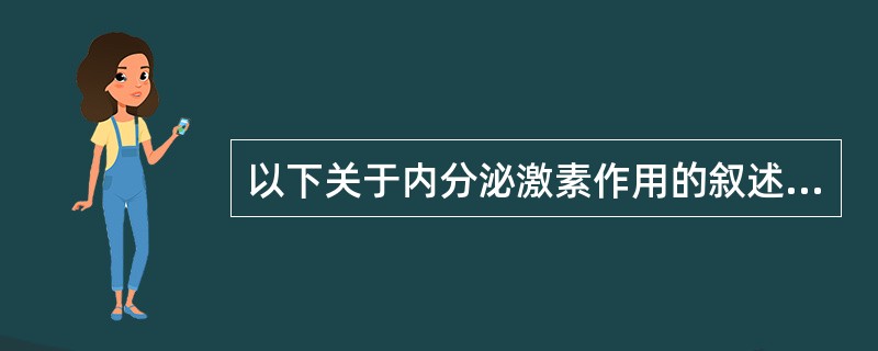 以下关于内分泌激素作用的叙述，错误的是（）