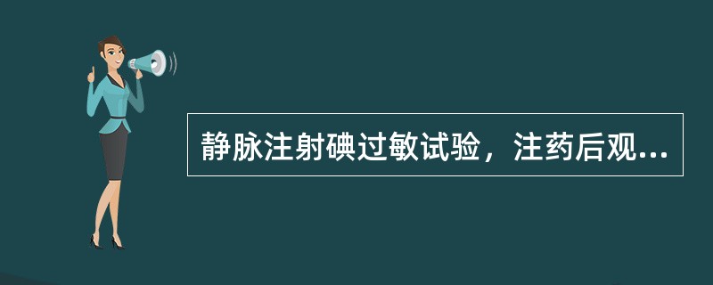 静脉注射碘过敏试验，注药后观察反应的常规时间是（　　）。