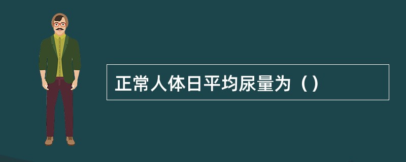 正常人体日平均尿量为（）