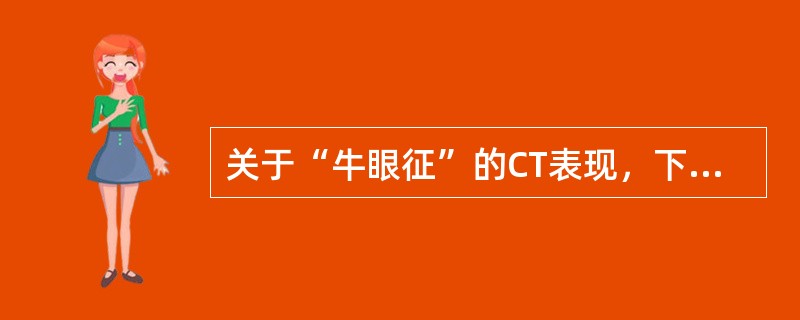 关于“牛眼征”的CT表现，下列说法错误的是（　　）