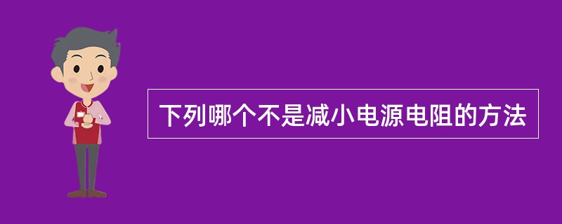 下列哪个不是减小电源电阻的方法