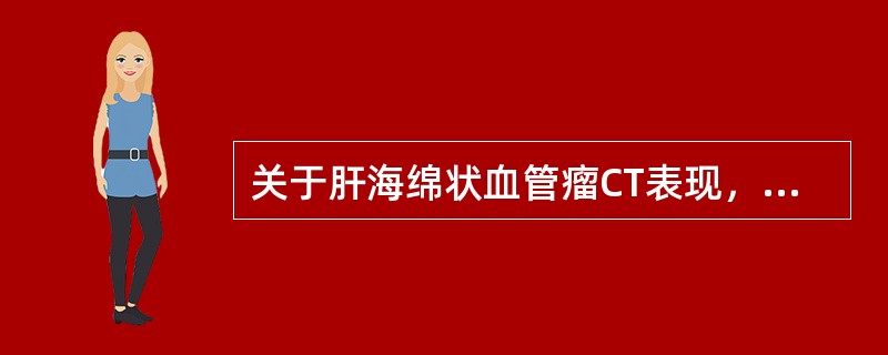 关于肝海绵状血管瘤CT表现，哪项是错误的？（　　）