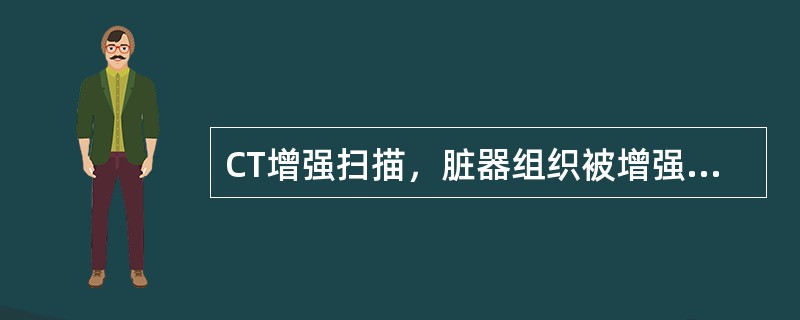 CT增强扫描，脏器组织被增强的原因是（　　）。