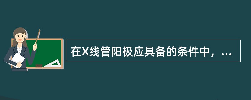 在X线管阳极应具备的条件中，不包括（）