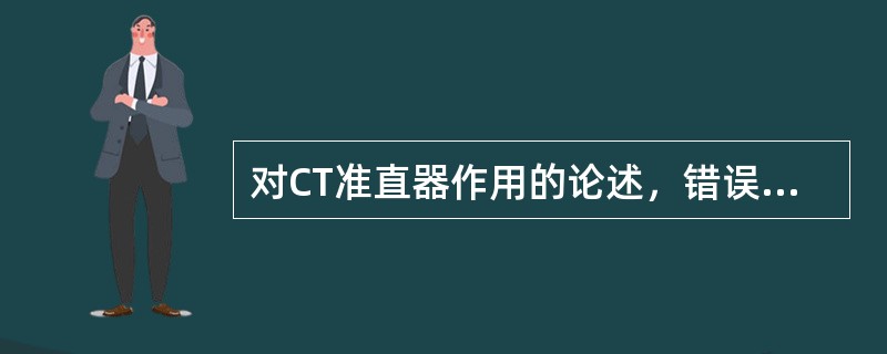 对CT准直器作用的论述，错误的是（　　）。