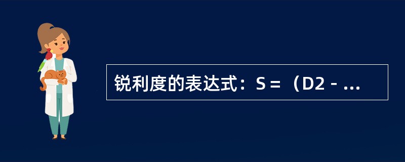 锐利度的表达式：S＝（D2－D1）/H＝K/H，其中K代表的是（　　）。