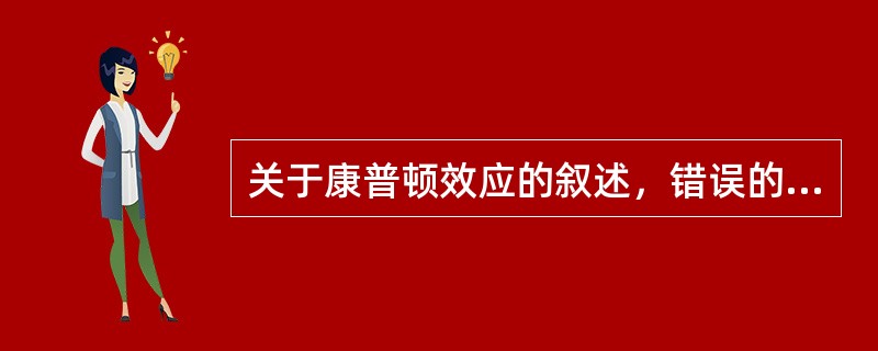 关于康普顿效应的叙述，错误的是（　　）。