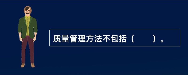 质量管理方法不包括（　　）。