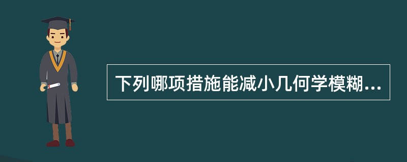 下列哪项措施能减小几何学模糊？（　　）