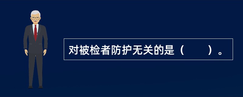 对被检者防护无关的是（　　）。