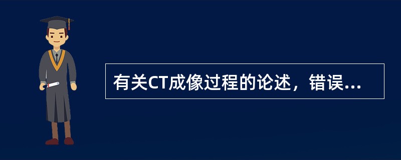 有关CT成像过程的论述，错误的是（　　）。