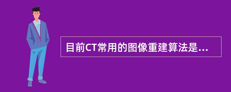 目前CT常用的图像重建算法是（　　）。