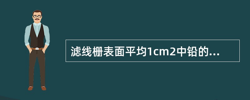 滤线栅表面平均1cm2中铅的体积(cm3)称（　　）。