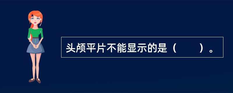 头颅平片不能显示的是（　　）。