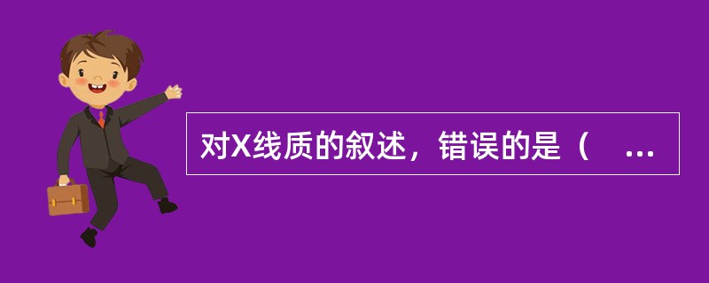 对X线质的叙述，错误的是（　　）。