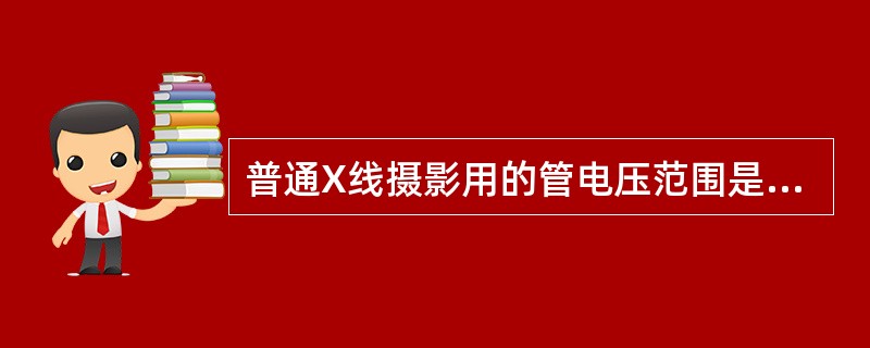 普通X线摄影用的管电压范围是（　　）。