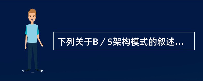 下列关于B／S架构模式的叙述错误的是（　　）。