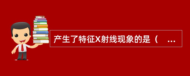产生了特征X射线现象的是（　　）。