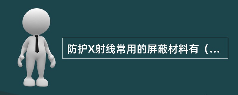 防护X射线常用的屏蔽材料有（　　）。