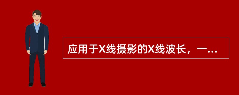 应用于X线摄影的X线波长，一般在（　　）。