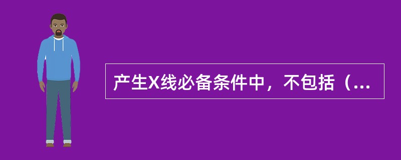 产生X线必备条件中，不包括（　　）。