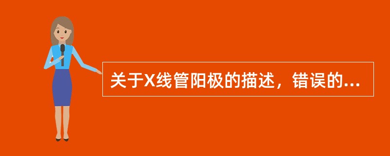 关于X线管阳极的描述，错误的是（　　）。
