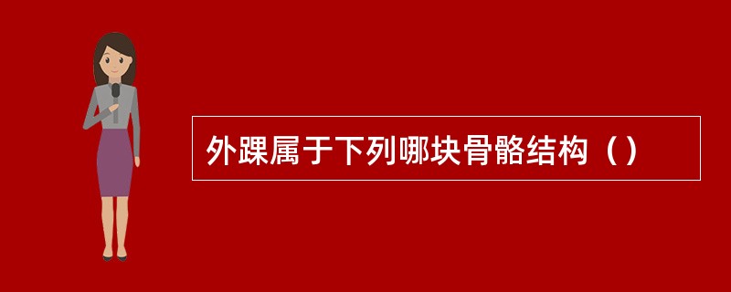 外踝属于下列哪块骨骼结构（）