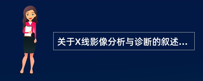 关于X线影像分析与诊断的叙述，错误的是（　　）。