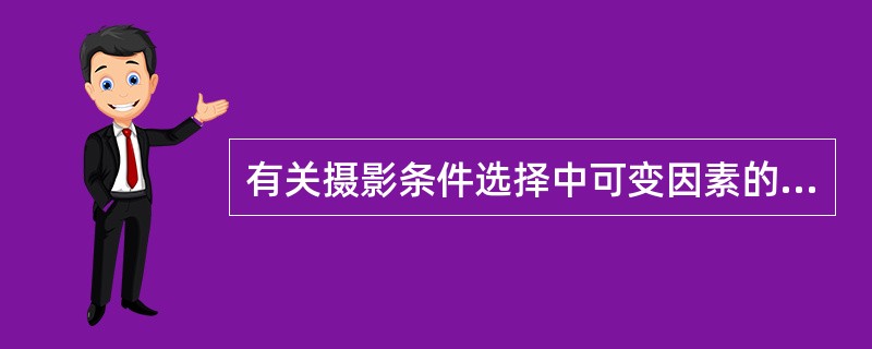 有关摄影条件选择中可变因素的叙述，错误的是（）