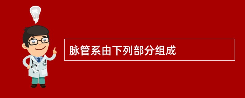 脉管系由下列部分组成