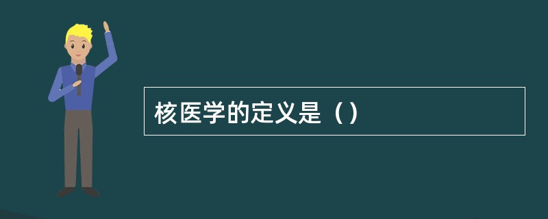 核医学的定义是（）