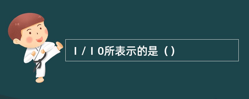 Ⅰ/Ⅰ0所表示的是（）