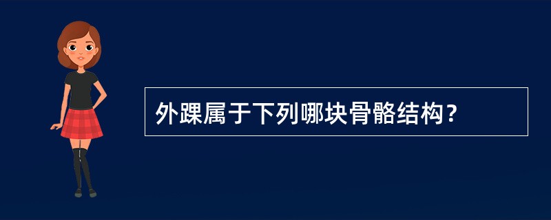 外踝属于下列哪块骨骼结构？