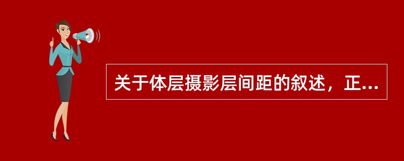 关于体层摄影层间距的叙述，正确的是（）