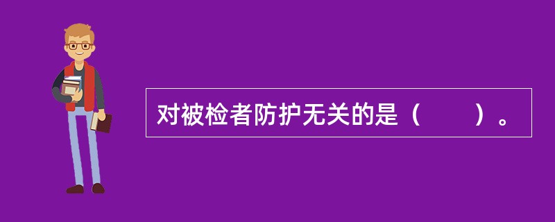 对被检者防护无关的是（　　）。