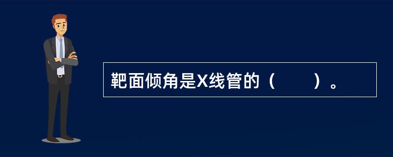 靶面倾角是X线管的（　　）。