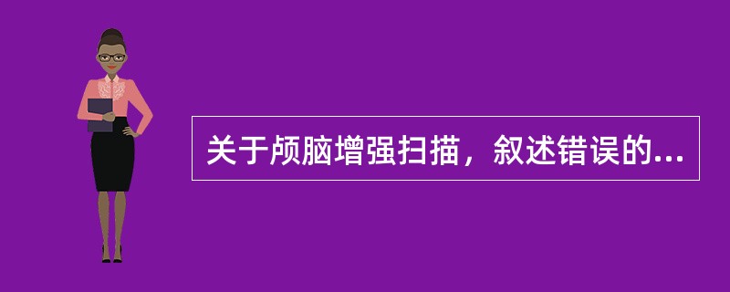 关于颅脑增强扫描，叙述错误的是（　　）。