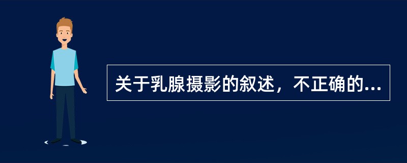 关于乳腺摄影的叙述，不正确的是（　　）。