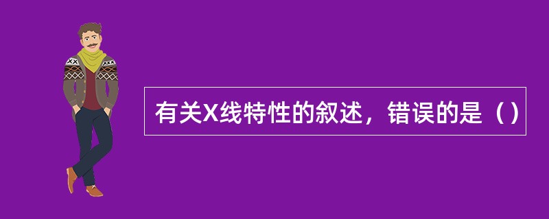 有关X线特性的叙述，错误的是（）